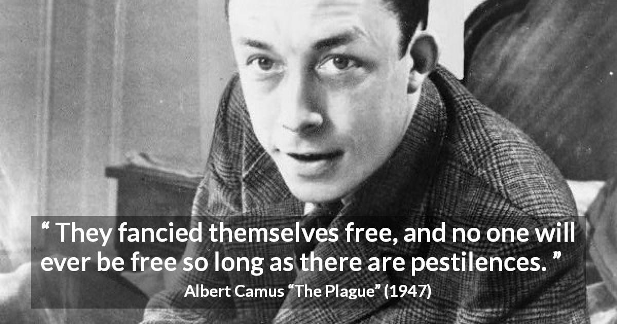 Albert Camus quote about freedom from The Plague - They fancied themselves free, and no one will ever be free so long as there are pestilences.