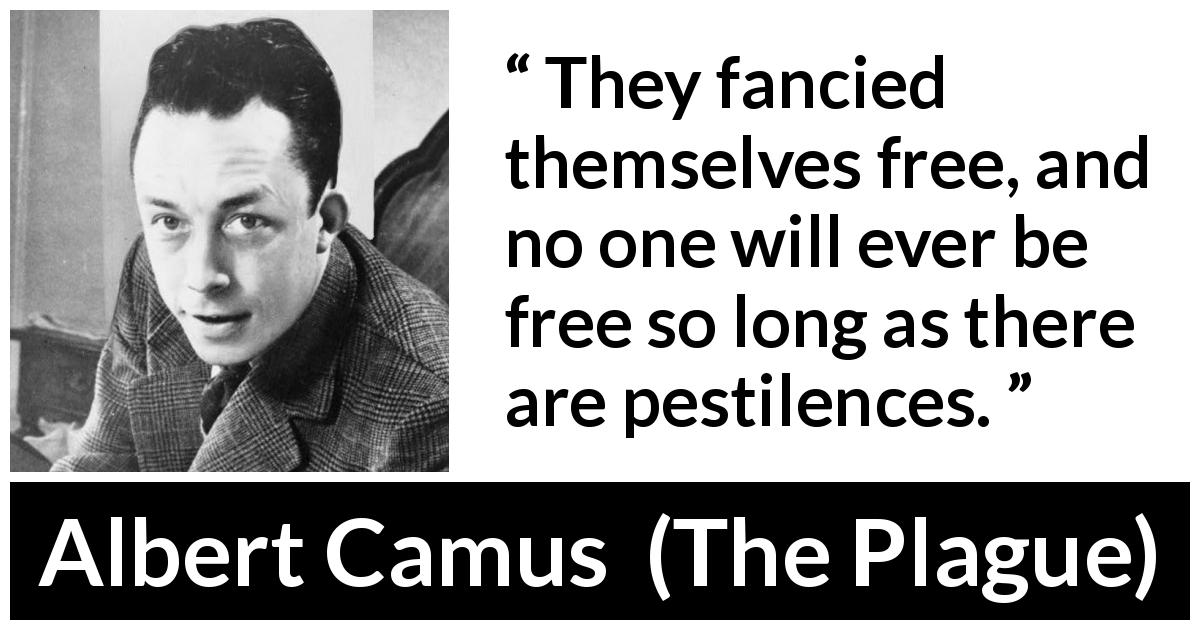 Albert Camus quote about freedom from The Plague - They fancied themselves free, and no one will ever be free so long as there are pestilences.