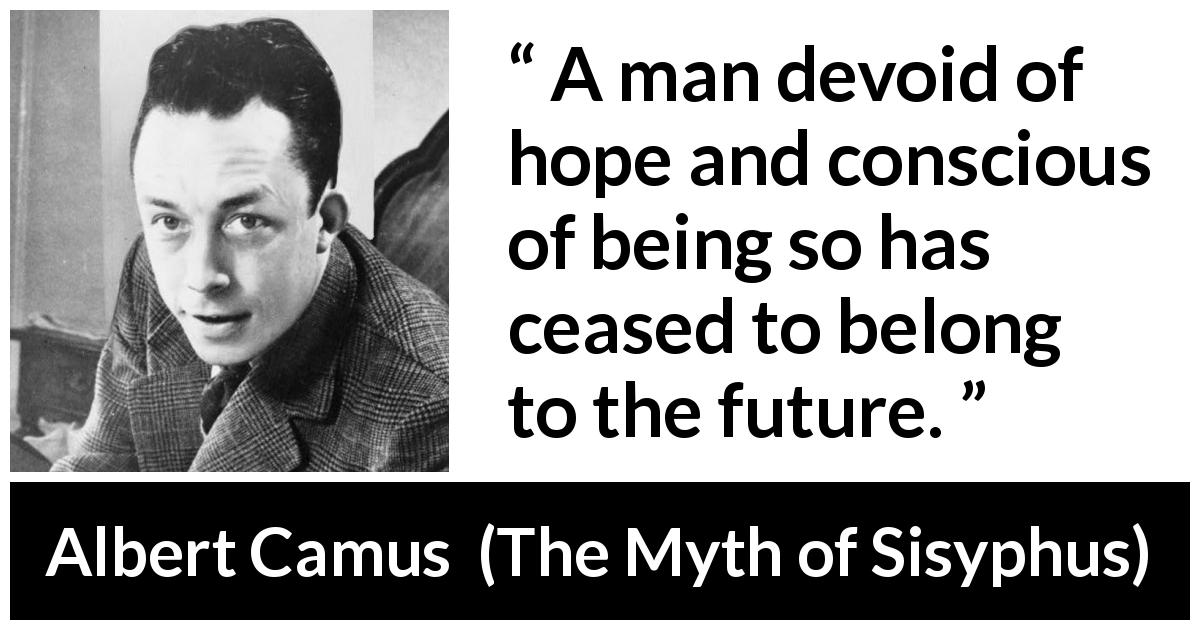 Albert Camus quote about future from The Myth of Sisyphus - A man devoid of hope and conscious of being so has ceased to belong to the future.