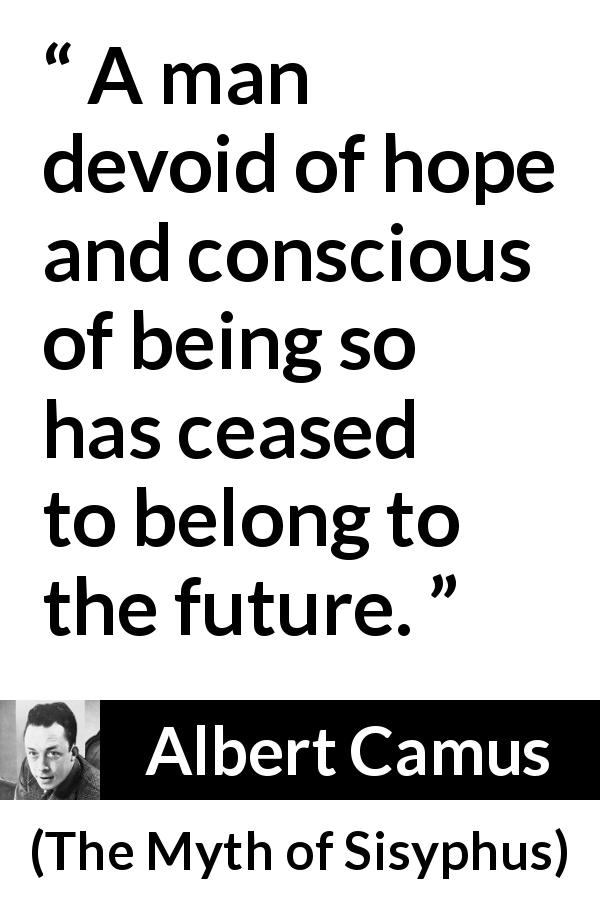 Albert Camus quote about future from The Myth of Sisyphus - A man devoid of hope and conscious of being so has ceased to belong to the future.