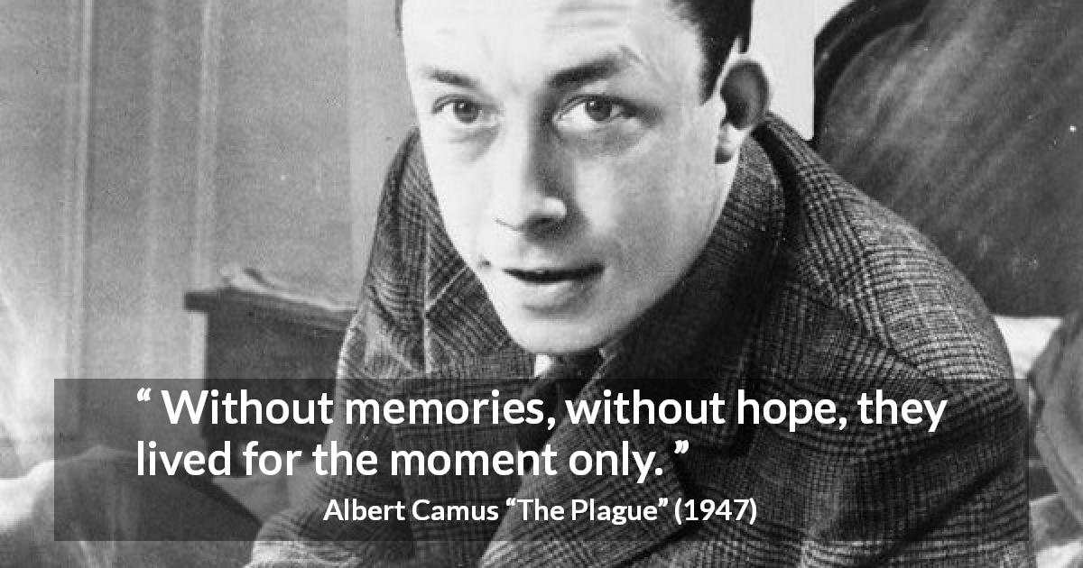 Albert Camus quote about hope from The Plague - Without memories, without hope, they lived for the moment only.