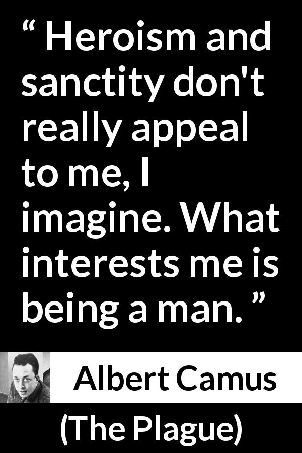 Albert Camus quote about humanity from The Plague - Heroism and sanctity don't really appeal to me, I imagine. What interests me is being a man.