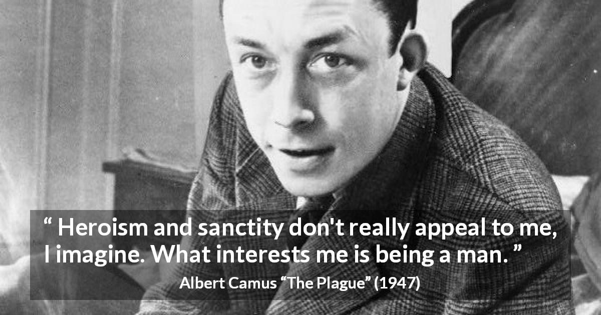 Albert Camus quote about humanity from The Plague - Heroism and sanctity don't really appeal to me, I imagine. What interests me is being a man.