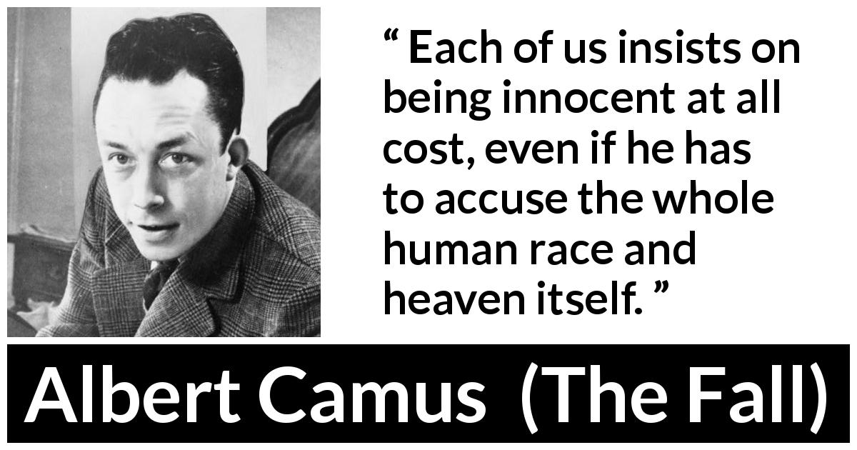 Albert Camus quote about innocence from The Fall - Each of us insists on being innocent at all cost, even if he has to accuse the whole human race and heaven itself.