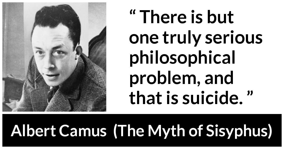 Albert Camus quote about life from The Myth of Sisyphus - There is but one truly serious philosophical problem, and that is suicide.
