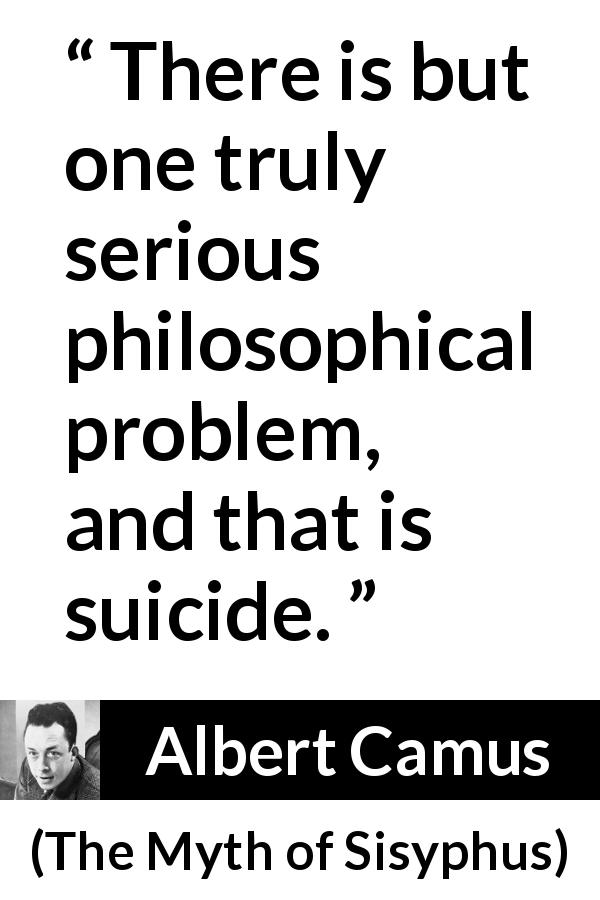 Albert Camus quote about life from The Myth of Sisyphus - There is but one truly serious philosophical problem, and that is suicide.