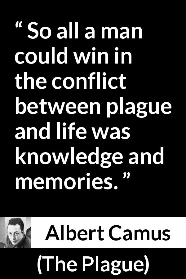 Albert Camus quote about life from The Plague - So all a man could win in the conflict between plague and life was knowledge and memories.