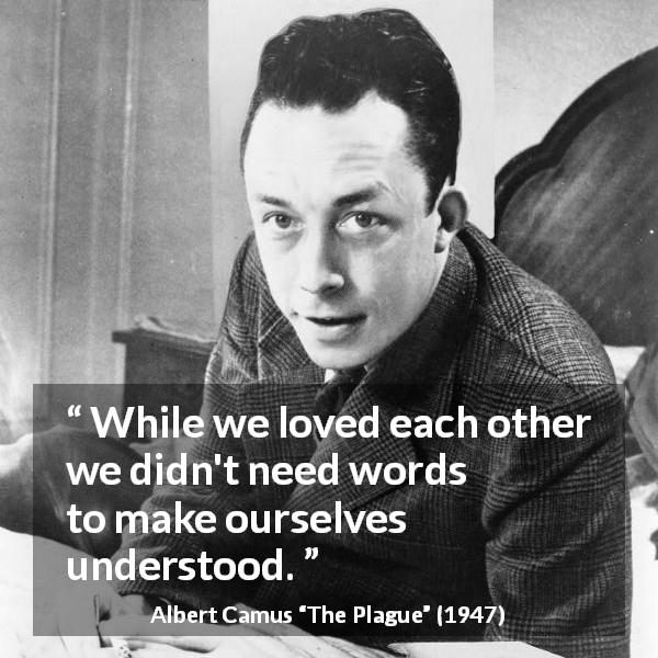 Albert Camus quote about love from The Plague - While we loved each other we didn't need words to make ourselves understood.