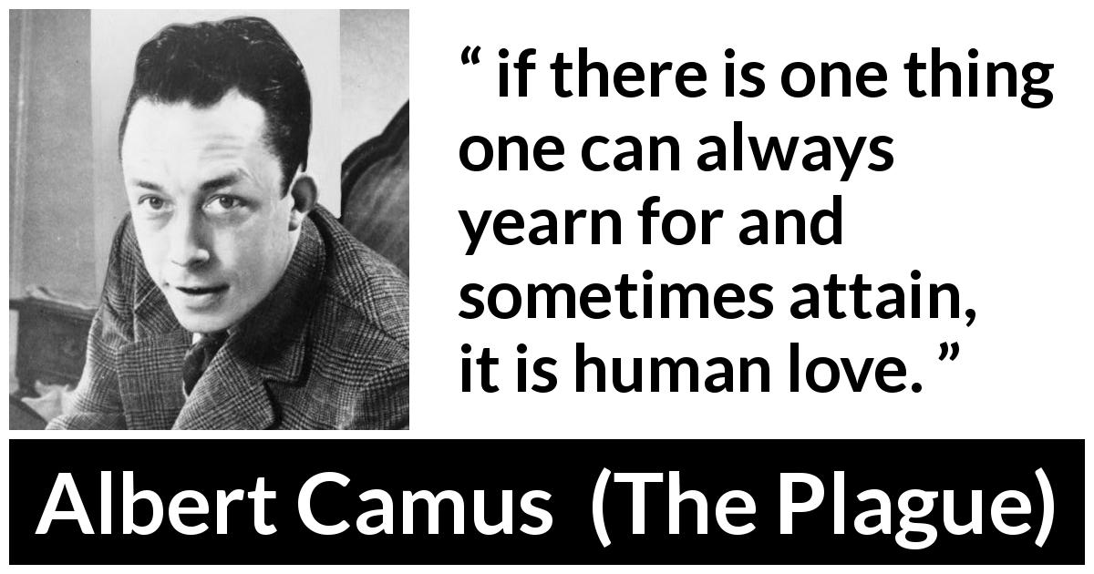 Albert Camus quote about love from The Plague - if there is one thing one can always yearn for and sometimes attain, it is human love.