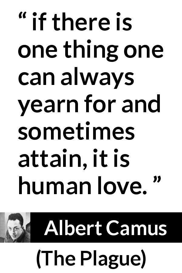 Albert Camus quote about love from The Plague - if there is one thing one can always yearn for and sometimes attain, it is human love.