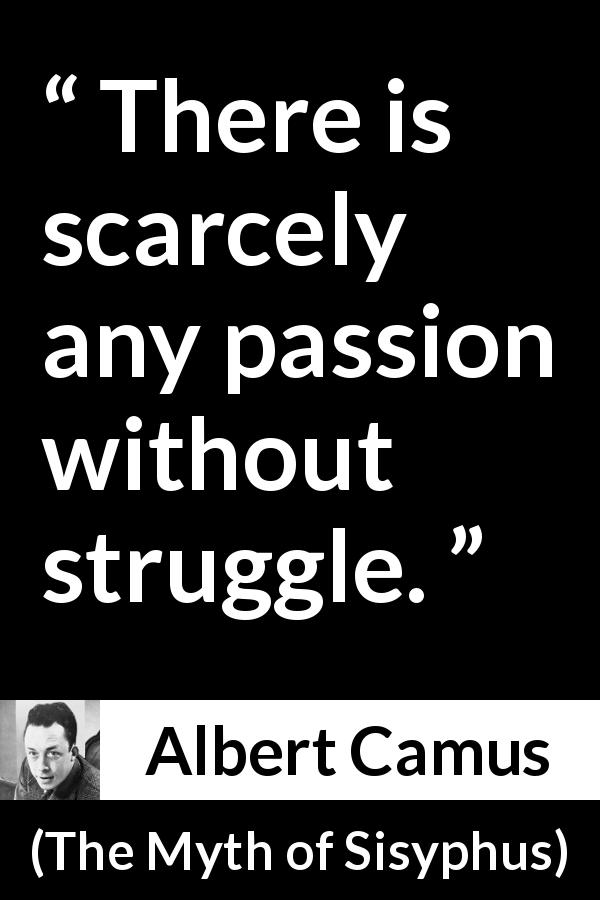 Albert Camus quote about passion from The Myth of Sisyphus - There is scarcely any passion without struggle.