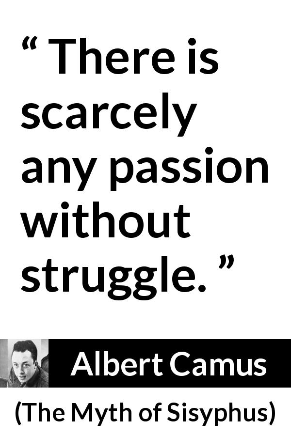 Albert Camus quote about passion from The Myth of Sisyphus - There is scarcely any passion without struggle.