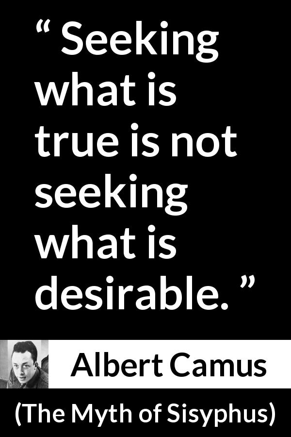 Albert Camus quote about seeking from The Myth of Sisyphus - Seeking what is true is not seeking what is desirable.