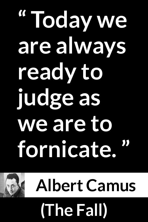 Albert Camus quote about sex from The Fall - Today we are always ready to judge as we are to fornicate.