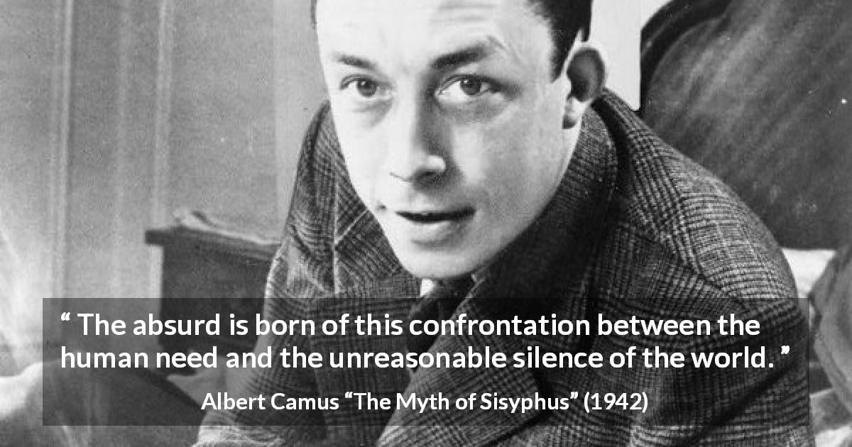 Albert Camus quote about silence from The Myth of Sisyphus - The absurd is born of this confrontation between the human need and the unreasonable silence of the world.