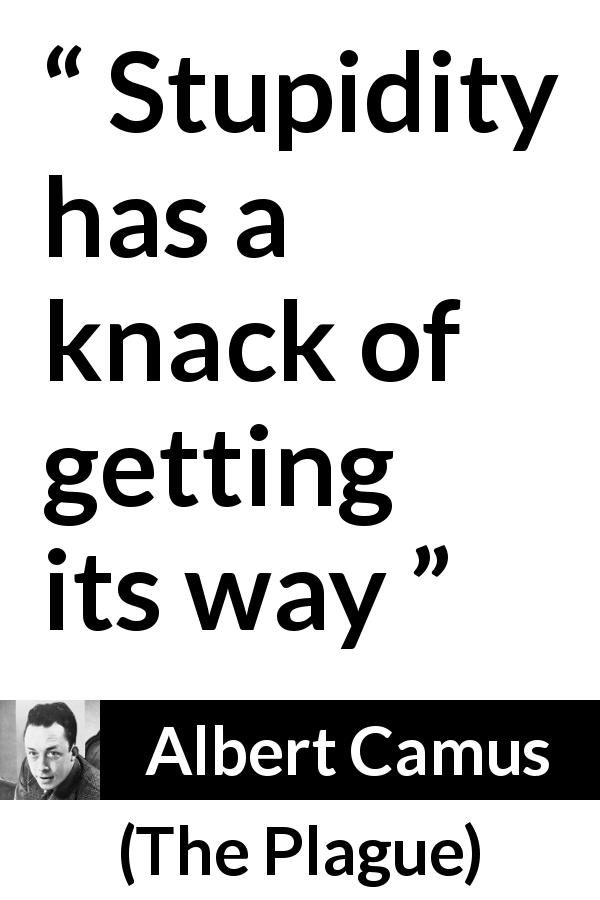 Albert Camus quote about stupidity from The Plague - Stupidity has a knack of getting its way