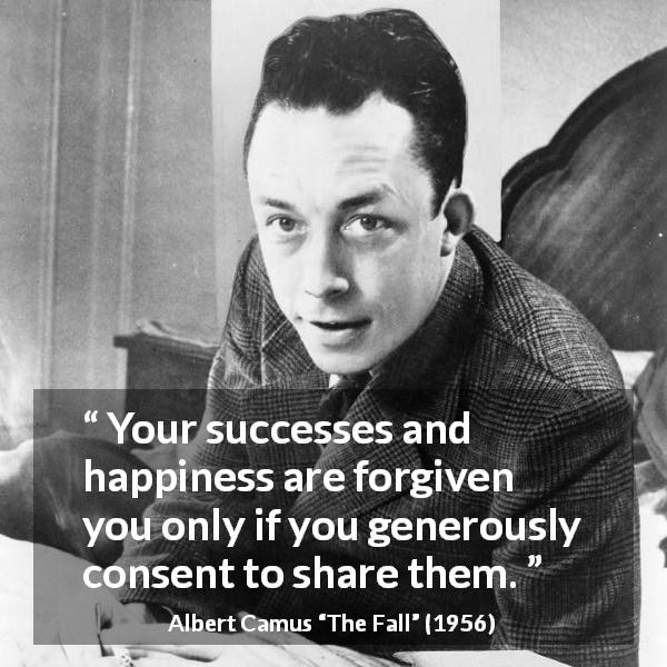 Albert Camus quote about success from The Fall - Your successes and happiness are forgiven you only if you generously consent to share them.