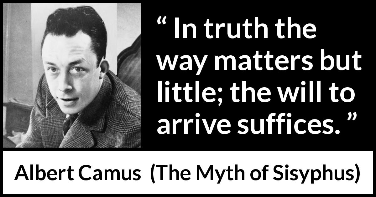 Albert Camus quote about will from The Myth of Sisyphus - In truth the way matters but little; the will to arrive suffices.
