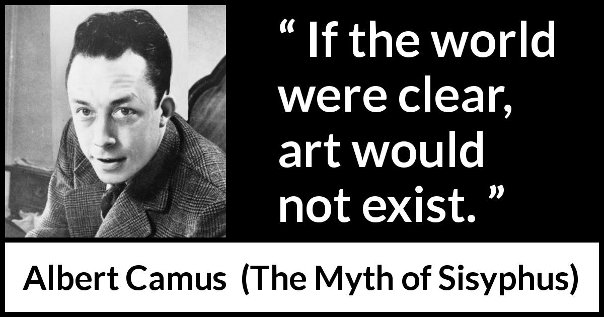 Albert Camus quote about world from The Myth of Sisyphus - If the world were clear, art would not exist.