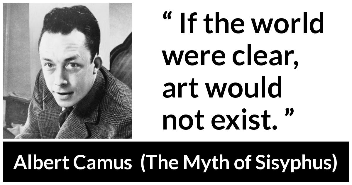 Albert Camus quote about world from The Myth of Sisyphus - If the world were clear, art would not exist.