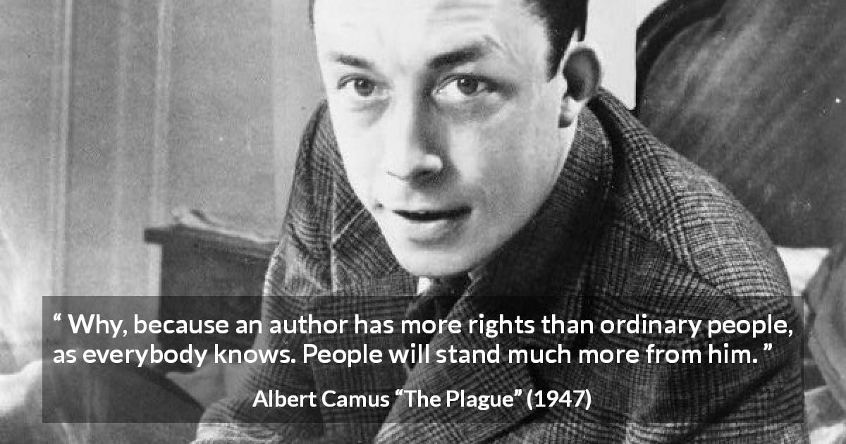 Albert Camus quote about writing from The Plague - Why, because an author has more rights than ordinary people, as everybody knows. People will stand much more from him.
