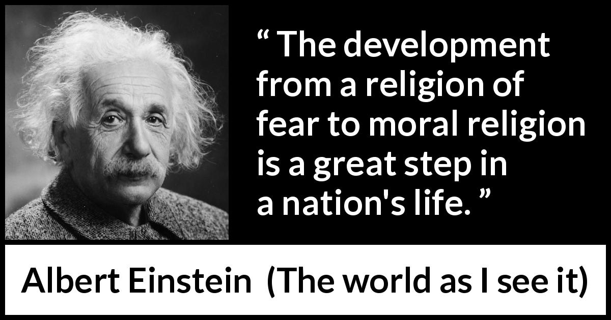 Albert Einstein quote about fear from The world as I see it - The development from a religion of fear to moral religion is a great step in a nation's life.