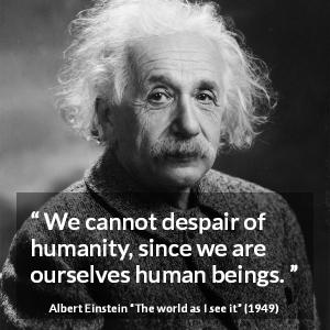 Albert Einstein: “We cannot despair of humanity, since we are...”