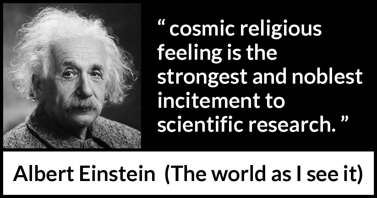 Albert Einstein quote about religion from The world as I see it - cosmic religious feeling is the strongest and noblest incitement to scientific research.
