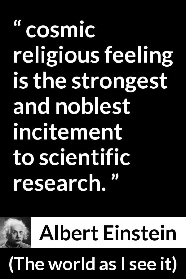 Albert Einstein quote about religion from The world as I see it - cosmic religious feeling is the strongest and noblest incitement to scientific research.