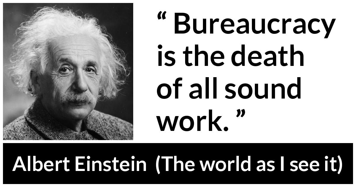 Albert Einstein quote about work from The world as I see it - Bureaucracy is the death of all sound work.