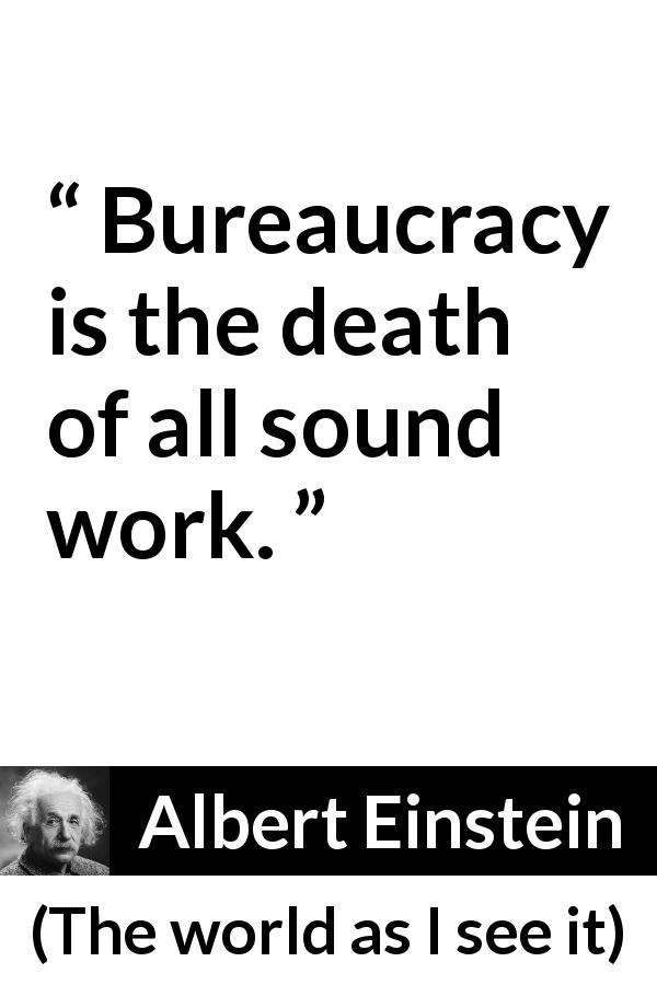 Albert Einstein quote about work from The world as I see it - Bureaucracy is the death of all sound work.
