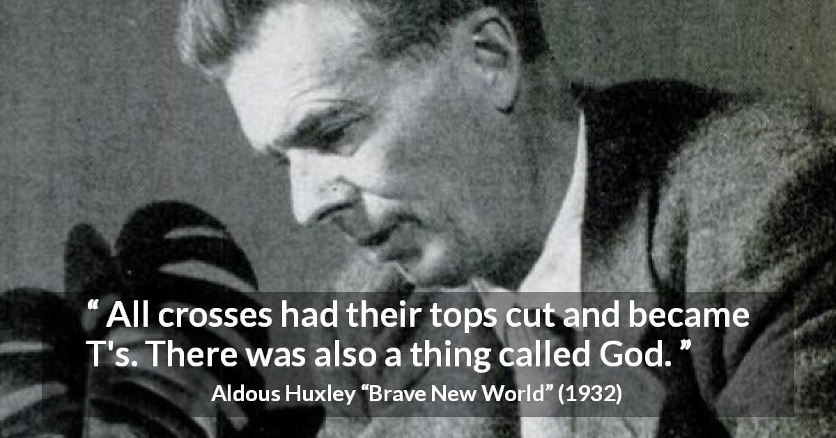 Aldous Huxley quote about God from Brave New World - All crosses had their tops cut and became T's. There was also a thing called God.