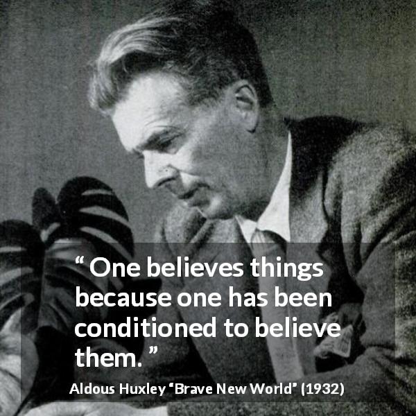 Aldous Huxley quote about belief from Brave New World - One believes things because one has been conditioned to believe them.