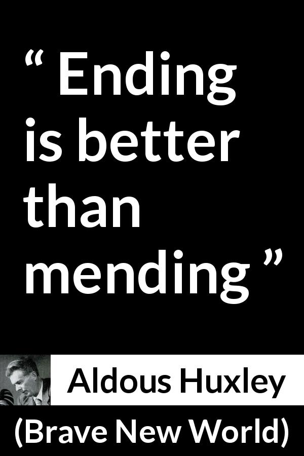 Aldous Huxley quote about ending from Brave New World - Ending is better than mending