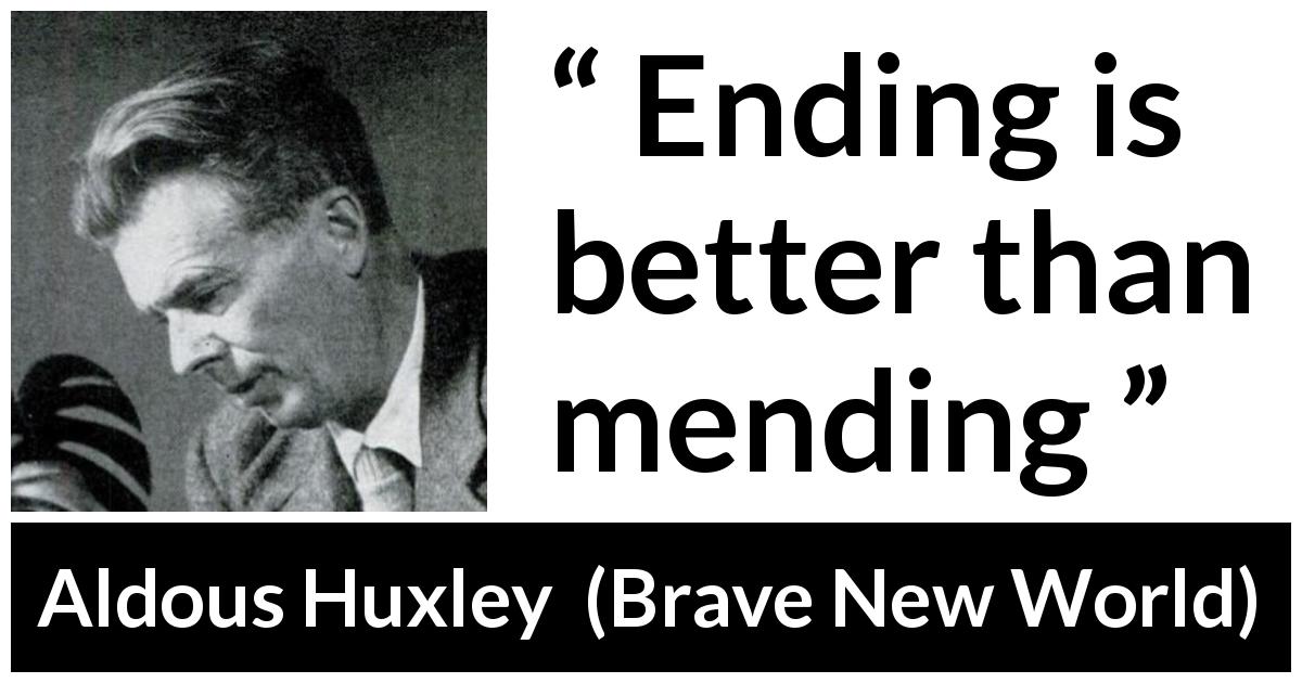 Aldous Huxley quote about ending from Brave New World - Ending is better than mending