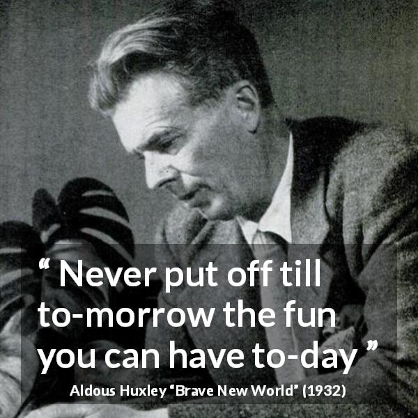 Aldous Huxley quote about fun from Brave New World - Never put off till to-morrow the fun you can have to-day