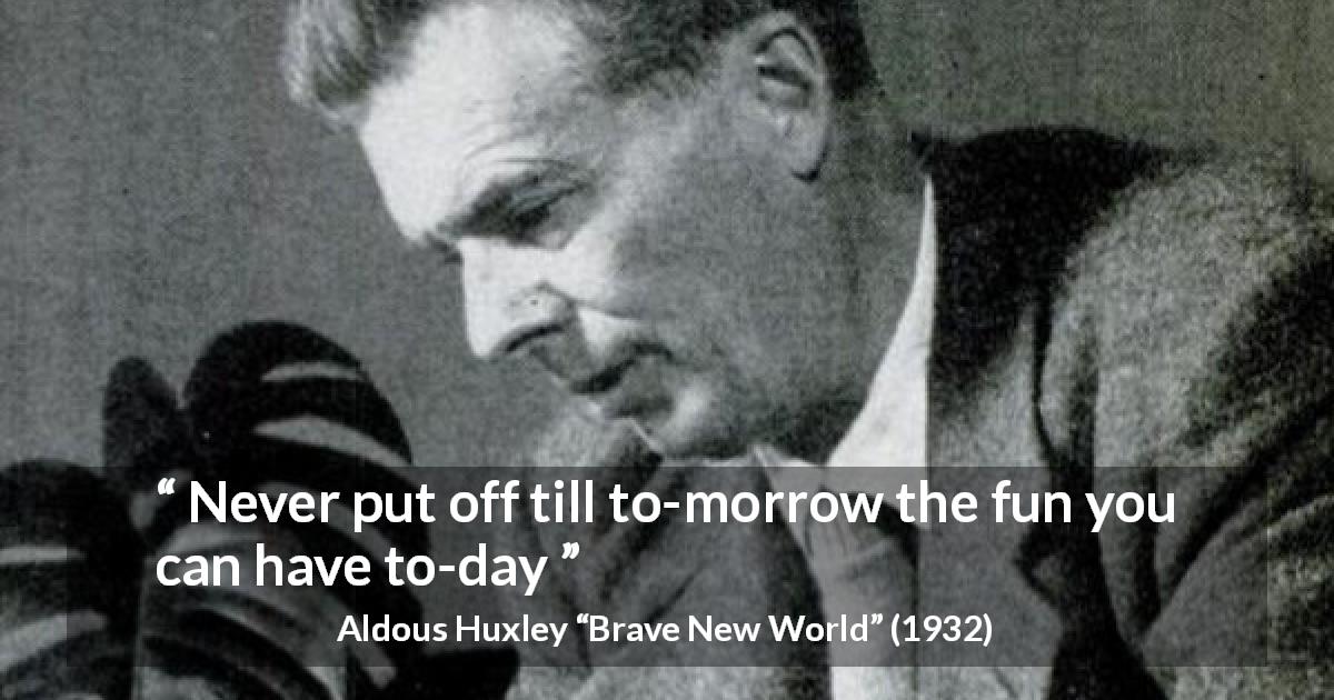 Aldous Huxley quote about fun from Brave New World - Never put off till to-morrow the fun you can have to-day