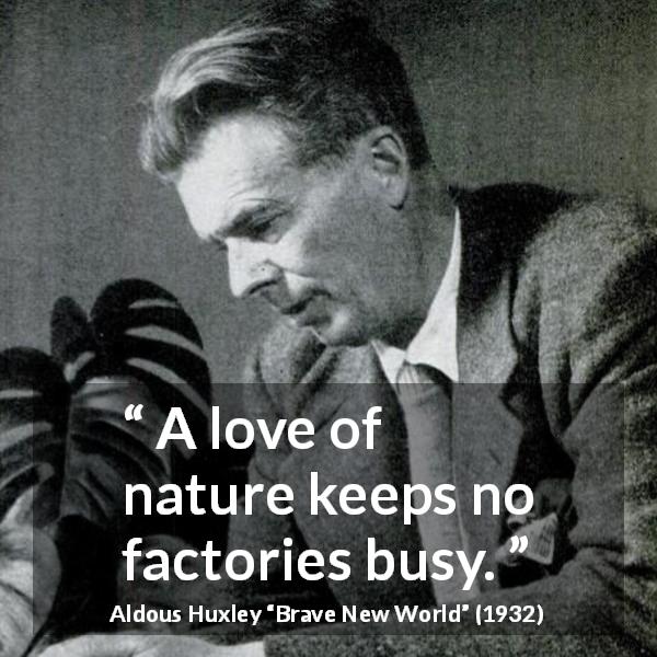 Aldous Huxley quote about nature from Brave New World - A love of nature keeps no factories busy.