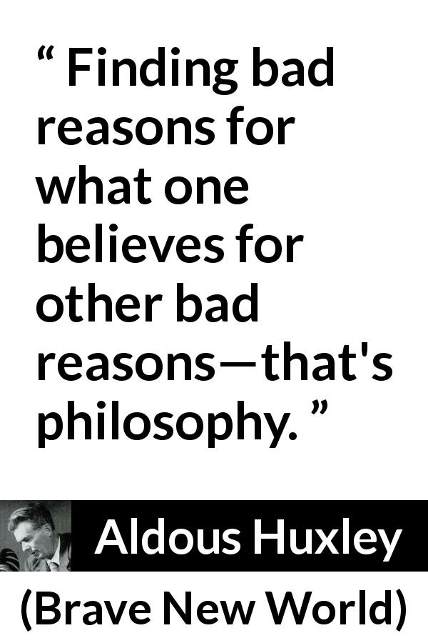 Aldous Huxley quote about philosophy from Brave New World - Finding bad reasons for what one believes for other bad reasons—that's philosophy.