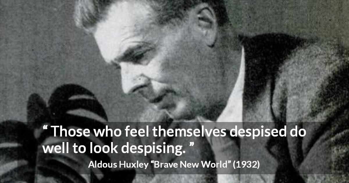 Aldous Huxley quote about reciprocity from Brave New World - Those who feel themselves despised do well to look despising.