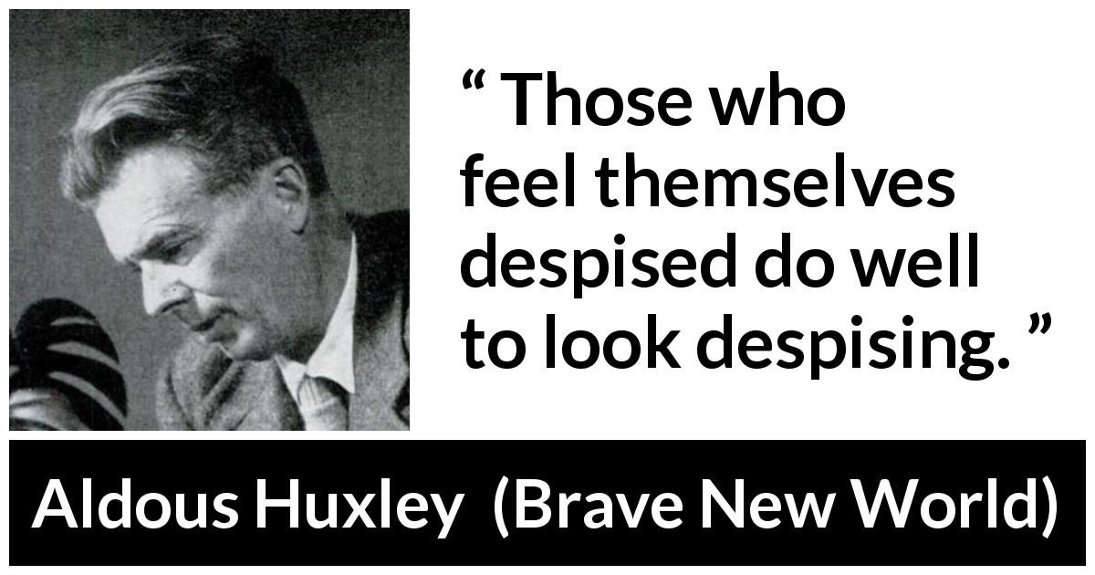 Aldous Huxley quote about reciprocity from Brave New World - Those who feel themselves despised do well to look despising.