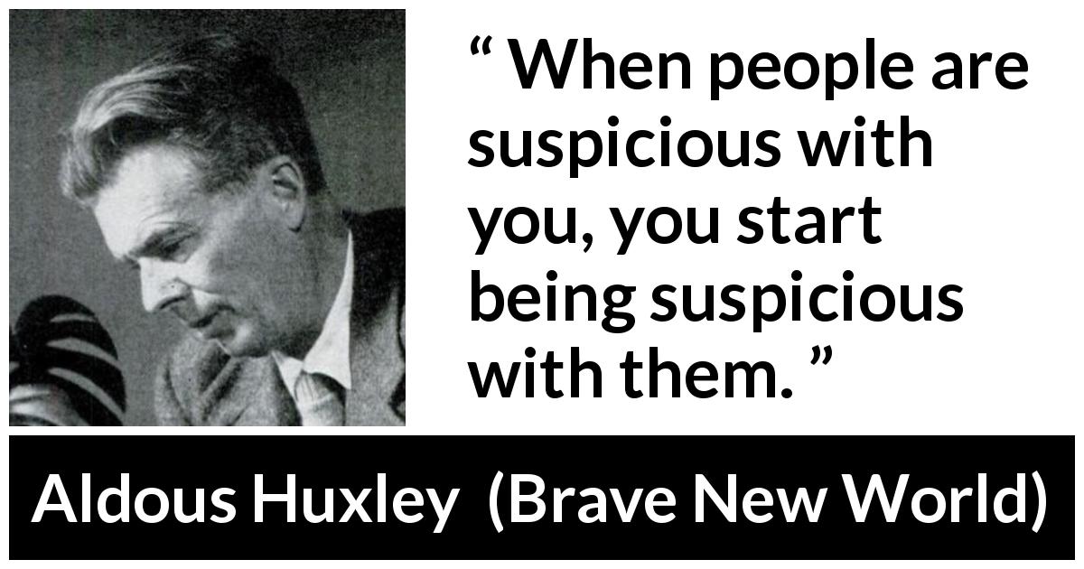 Aldous Huxley quote about suspicion from Brave New World - When people are suspicious with you, you start being suspicious with them.