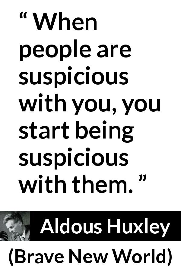 Aldous Huxley quote about suspicion from Brave New World - When people are suspicious with you, you start being suspicious with them.