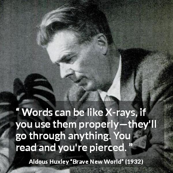 Aldous Huxley quote about words from Brave New World - Words can be like X-rays, if you use them properly—they'll go through anything. You read and you're pierced.