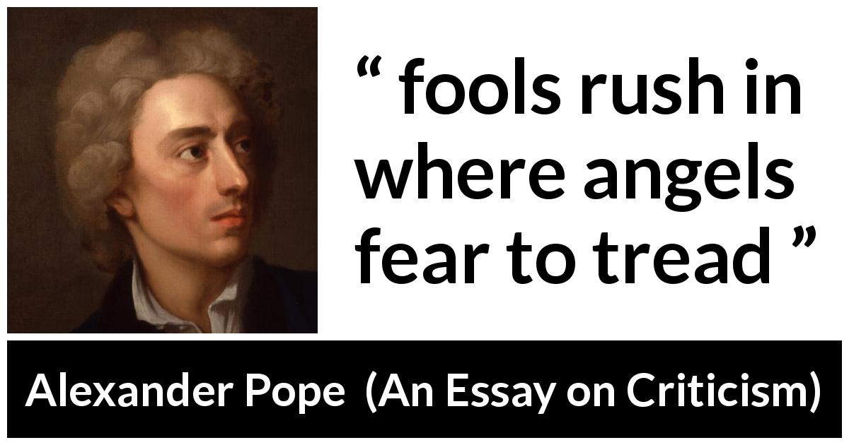Alexander Pope quote about foolishness from An Essay on Criticism - fools rush in where angels fear to tread