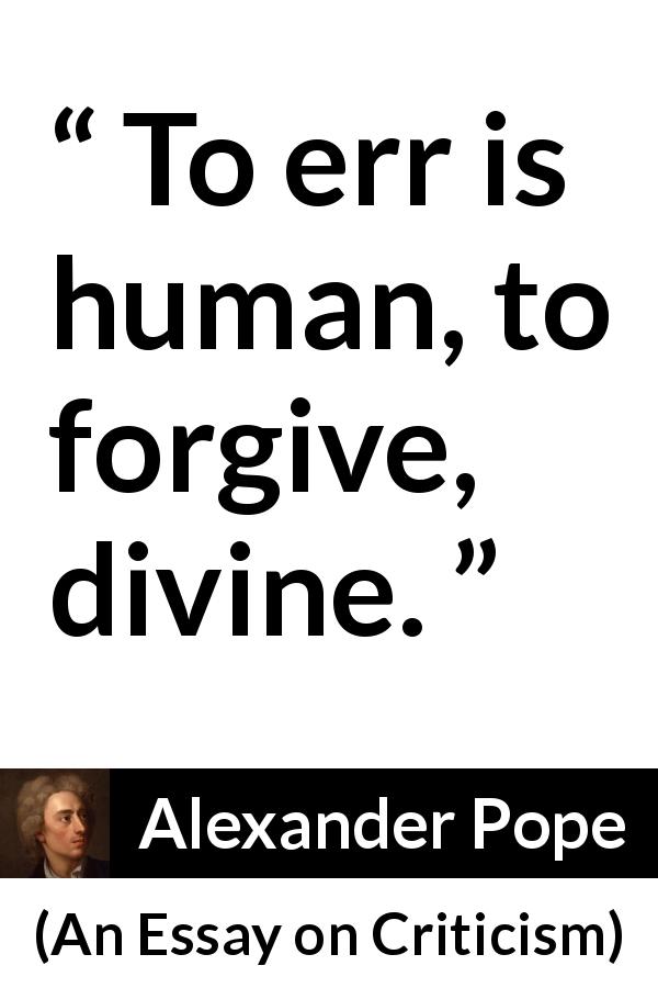 Alexander Pope quote about humanity from An Essay on Criticism - To err is human, to forgive, divine.