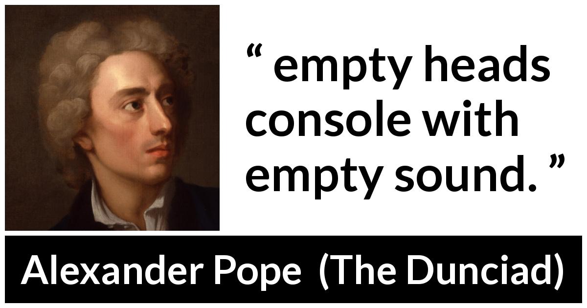 Alexander Pope quote about stupidity from The Dunciad - empty heads console with empty sound.