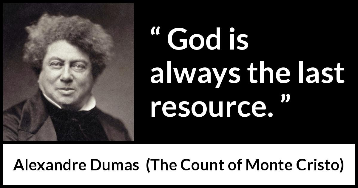 Alexandre Dumas quote about God from The Count of Monte Cristo - God is always the last resource.