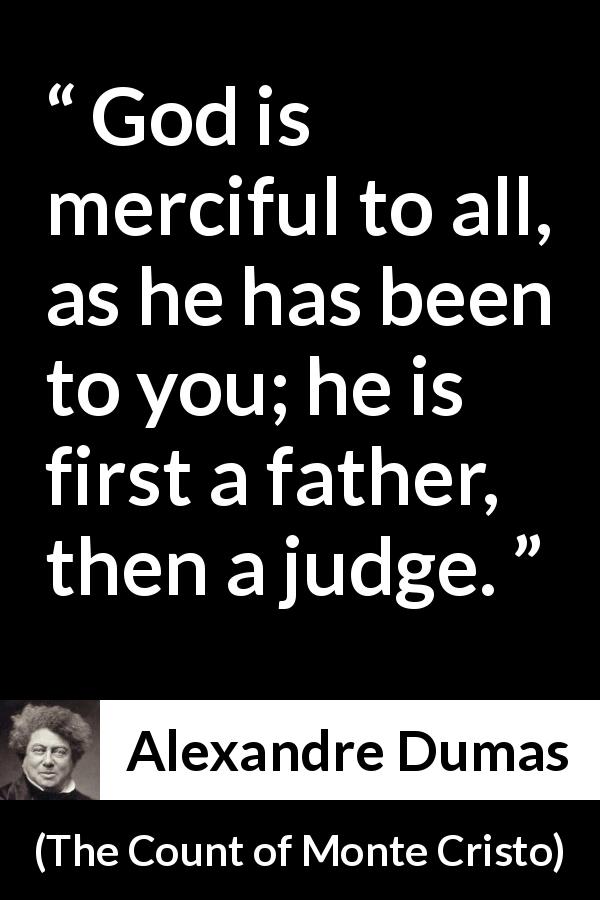 Alexandre Dumas quote about God from The Count of Monte Cristo - God is merciful to all, as he has been to you; he is first a father, then a judge.
