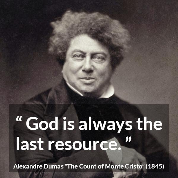 Alexandre Dumas quote about God from The Count of Monte Cristo - God is always the last resource.